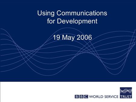 Using Communications for Development 19 May 2006.