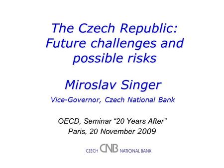 M. Singer – Czech Republic: Future challenges and opportunities 1 M. Singer – Present Conditions, Monetary Policy and Outlook in Czech Republic 1 M. Singer.