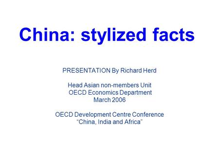 China: stylized facts PRESENTATION By Richard Herd Head Asian non-members Unit OECD Economics Department March 2006 OECD Development Centre Conference.