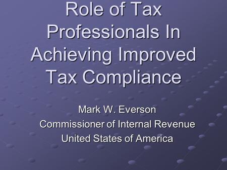 Role of Tax Professionals In Achieving Improved Tax Compliance Mark W. Everson Commissioner of Internal Revenue United States of America.