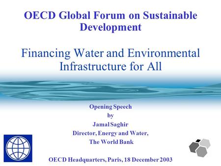 OECD Global Forum on Sustainable Development Financing Water and Environmental Infrastructure for All Opening Speech by Jamal Saghir Director, Energy.