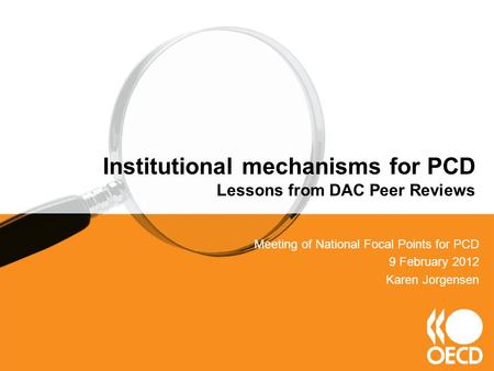 Meeting of National Focal Points for PCD 9 February 2012 Karen Jorgensen Institutional mechanisms for PCD Lessons from DAC Peer Reviews.