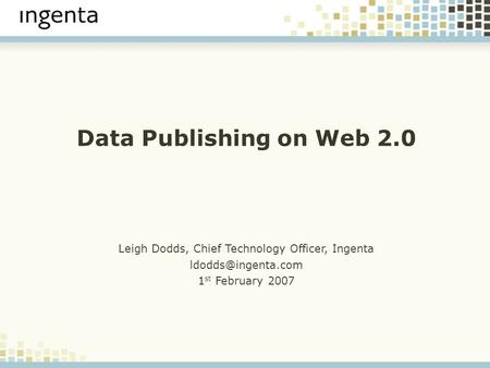 Data Publishing on Web 2.0 Leigh Dodds, Chief Technology Officer, Ingenta 1 st February 2007.