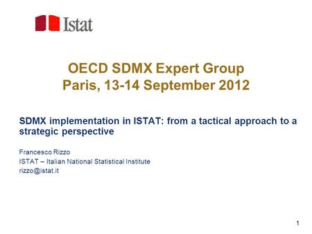 1 OECD SDMX Expert Group Paris, 13-14 September 2012 SDMX implementation in ISTAT: from a tactical approach to a strategic perspective Francesco Rizzo.