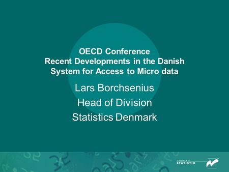 OECD Conference Recent Developments in the Danish System for Access to Micro data Lars Borchsenius Head of Division Statistics Denmark.