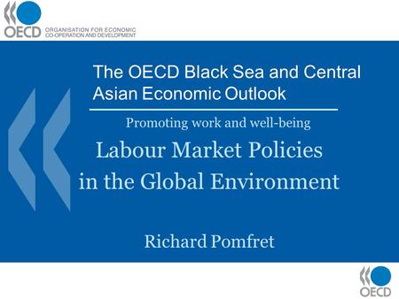 The OECD Black Sea and Central Asian Economic Outlook Promoting work and well-being Labour Market Policies in the Global Environment Richard Pomfret.