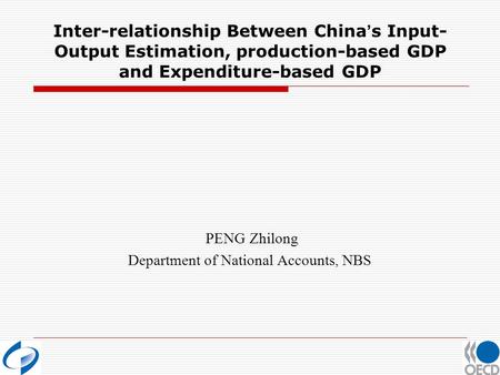 Inter-relationship Between China s Input- Output Estimation, production-based GDP and Expenditure-based GDP PENG Zhilong Department of National Accounts,