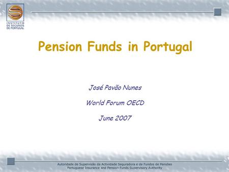 José Pavão Nunes World Forum OECD June 2007 Pension Funds in Portugal.