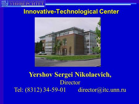 Innovative-Technological Center Yershov Sergei Nikolaevich, Director Tel: (8312) 34-59-01