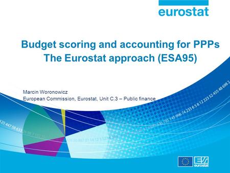 Budget scoring and accounting for PPPs The Eurostat approach (ESA95) Marcin Woronowicz European Commission, Eurostat, Unit C.3 – Public finance.