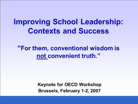 Improving School Leadership: Contexts and Success For them, conventional wisdom is not convenient truth. Keynote for OECD Workshop Brussels, February 1-2,