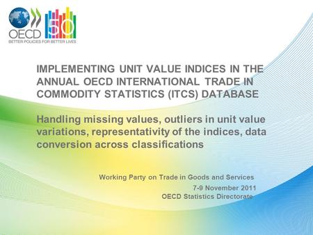IMPLEMENTING UNIT VALUE INDICES IN THE ANNUAL OECD INTERNATIONAL TRADE IN COMMODITY STATISTICS (ITCS) DATABASE Handling missing values, outliers in unit.