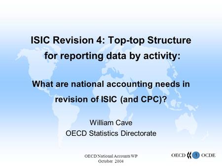 1 OECD National Accounts WP October 2004 ISIC Revision 4: Top-top Structure for reporting data by activity: What are national accounting needs in revision.