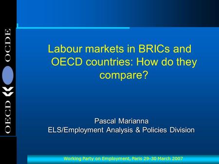 OECD-OCDE Working Party on Employment, Paris 29-30 March 2007 Pascal Marianna ELS/Employment Analysis & Policies Division Labour markets in BRICs and OECD.