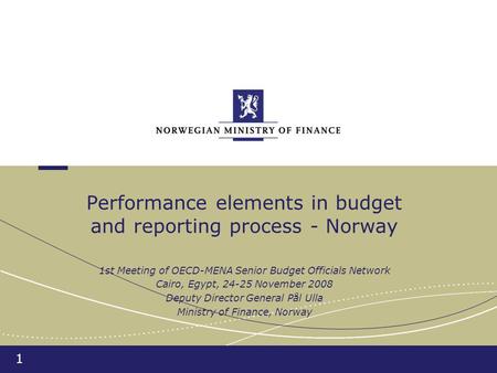 1 Performance elements in budget and reporting process - Norway 1st Meeting of OECD-MENA Senior Budget Officials Network Cairo, Egypt, 24-25 November 2008.