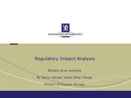 Regulatory Impact Analysis Biofuels as an example By Senior Adviser Johan Nitter-Hauge Ministry of Finance, Norway.