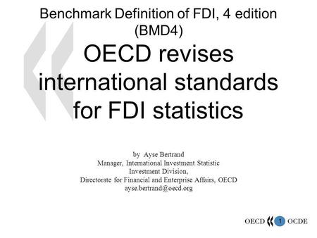 1 Benchmark Definition of FDI, 4 edition (BMD4) OECD revises international standards for FDI statistics by Ayse Bertrand Manager, International Investment.