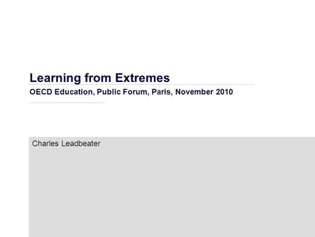 Learning from Extremes OECD Education, Public Forum, Paris, November 2010 Charles Leadbeater.
