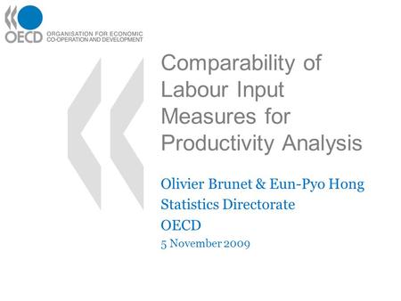 Comparability of Labour Input Measures for Productivity Analysis Olivier Brunet & Eun-Pyo Hong Statistics Directorate OECD 5 November 2009.