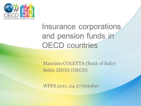 Insurance corporations and pension funds in OECD countries Massimo COLETTA (Bank of Italy) Belén ZINNI (OECD) WPFS 2011, 24-27 October.