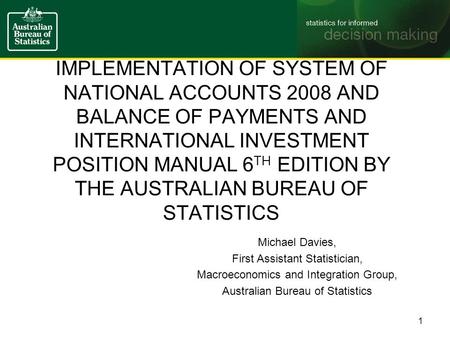 IMPLEMENTATION OF SYSTEM OF NATIONAL ACCOUNTS 2008 AND BALANCE OF PAYMENTS AND INTERNATIONAL INVESTMENT POSITION MANUAL 6 TH EDITION BY THE AUSTRALIAN.