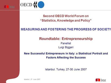 Istanbul, 27 June 2007 Second OECD World Forum on Statistics, Knowledge and Policy MEASURING AND FOSTERING THE PROGRESS OF SOCIETY Roundtable: Entrepreneurship.