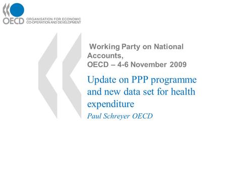 Working Party on National Accounts, OECD – 4-6 November 2009 Update on PPP programme and new data set for health expenditure Paul Schreyer OECD.