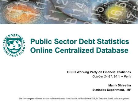 Public Sector Debt Statistics Online Centralized Database OECD Working Party on Financial Statistics October 24-27, 2011 – Paris Manik Shrestha Statistics.