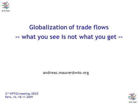 1 Globalization of trade flows -- what you see is not what you get -- 2 nd WPTGS meeting, OECD Paris, 16.-18.11.2009