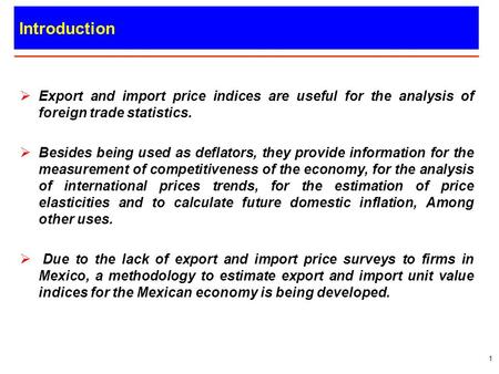 Mexican Export and Import Unit Value Indices. Introduction Export and import price indices are useful for the analysis of foreign trade statistics. Besides.