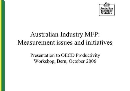Australian Industry MFP: Measurement issues and initiatives Presentation to OECD Productivity Workshop, Bern, October 2006.