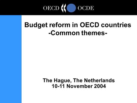 The Hague, The Netherlands 10-11 November 2004 Budget reform in OECD countries -Common themes-