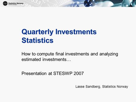 1 Quarterly Investments Statistics How to compute final investments and analyzing estimated investments… Presentation at STESWP 2007 Lasse Sandberg, Statistics.