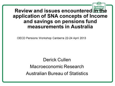 Review and issues encountered in the application of SNA concepts of Income and savings on pensions fund measurements in Australia Derick Cullen Macroeconomic.