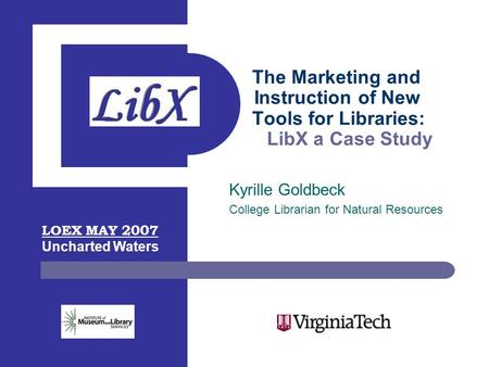 The Marketing and Instruction of New Tools for Libraries: LibX a Case Study Kyrille Goldbeck College Librarian for Natural Resources LOEX MAY 2007 Uncharted.