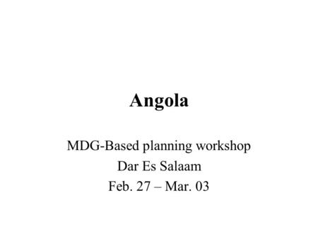 Angola MDG-Based planning workshop Dar Es Salaam Feb. 27 – Mar. 03.