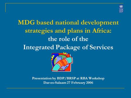 MDG based national development strategies and plans in Africa: the role of the Integrated Package of Services Presentation by BDP/BRSP at RBA Workshop.