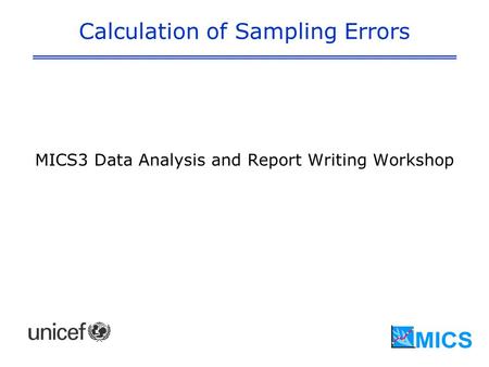 Calculation of Sampling Errors MICS3 Data Analysis and Report Writing Workshop.