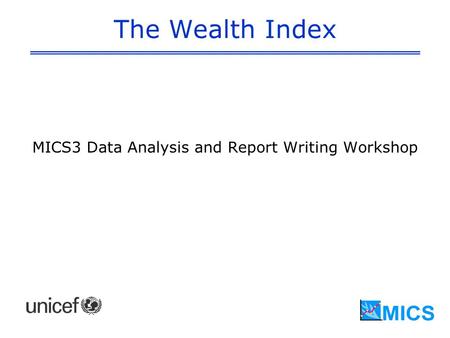 The Wealth Index MICS3 Data Analysis and Report Writing Workshop.