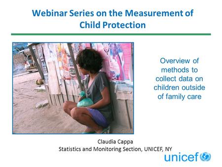 Claudia Cappa Statistics and Monitoring Section, UNICEF, NY Webinar Series on the Measurement of Child Protection Overview of methods to collect data on.