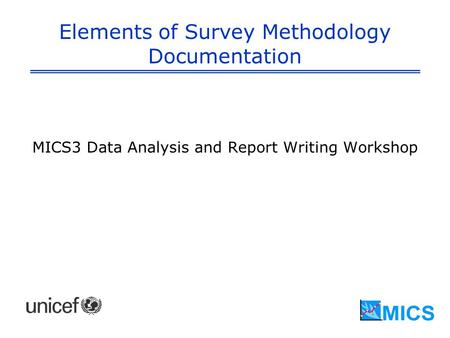 Elements of Survey Methodology Documentation MICS3 Data Analysis and Report Writing Workshop.