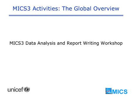 MICS3 Activities: The Global Overview MICS3 Data Analysis and Report Writing Workshop.