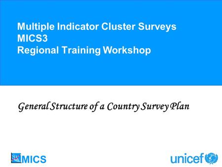 Multiple Indicator Cluster Surveys MICS3 Regional Training Workshop General Structure of a Country Survey Plan.