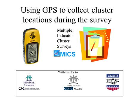 Using GPS to collect cluster locations during the survey Multiple Indicator Cluster Surveys With thanks to.