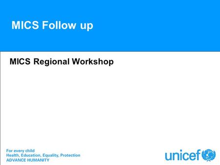 MICS Follow up MICS Regional Workshop. For Review Review in country and revise as needed –Selection of indicators –Questionnaires –Survey plans –Timetable.