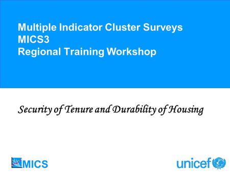 Multiple Indicator Cluster Surveys MICS3 Regional Training Workshop Security of Tenure and Durability of Housing.