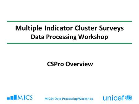 MICS4 Data Processing Workshop Multiple Indicator Cluster Surveys Data Processing Workshop CSPro Overview.