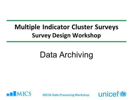 Multiple Indicator Cluster Surveys Survey Design Workshop Data Archiving MICS4 Data Processing Workshop.