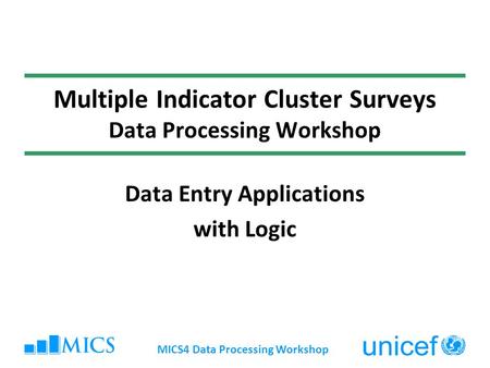 MICS4 Data Processing Workshop Multiple Indicator Cluster Surveys Data Processing Workshop Data Entry Applications with Logic.