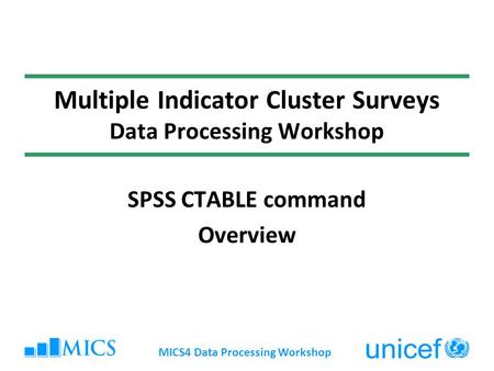 MICS4 Data Processing Workshop Multiple Indicator Cluster Surveys Data Processing Workshop SPSS CTABLE command Overview.